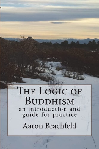 The Logic of Buddhism An Introduction and Guide for Practice