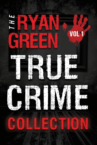 The Ryan Green True Crime Collection Volume 1