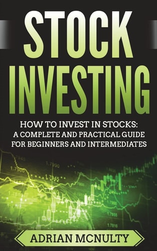 Stock Investing How To Invest In Stocks: A Complete And Practical Guide For Beginners And Intermediates