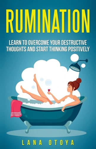 Rumination Learn To Overcome Your Destructive Thoughts and Start Thinking Positively