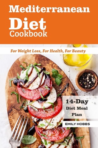 Mediterranean Diet Cookbook For Weight Loss, For Health, For Beauty 14-day Meal