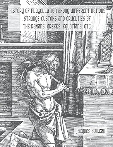 History of Flagellation Among Different Nations Strange Customs and Cruelties of the Romans, Greeks, Egyptians, Etc.