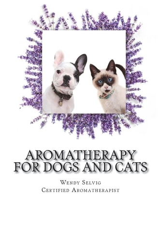 Aromatherapy for Dogs and Cats A Guide for Using Essential Oils with Your Pets