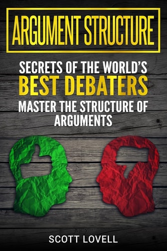 Argument Structure Secrets of the World's Best Debaters - Master the Structure of Arguments