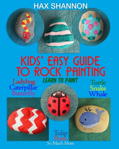 Kids? Easy Guide to Rock Painting Learn to Paint Ladybug, Caterpillar, Butterfly, Turtle, Snake, Whale, Tulip, Rose & So Much More