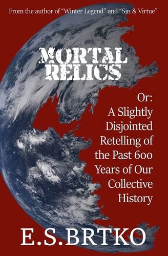 Mortal Relics Or: a Slightly Disjointed Retelling of the Past 600 Years of Our Collective History