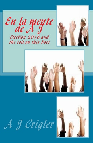 En la Mente de a J ELECTION 2016 and the Toll on This Poet