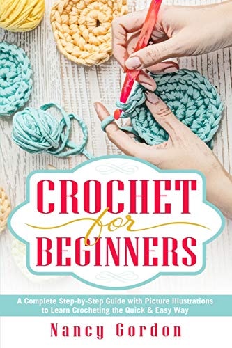 Crochet for Beginners A Complete Step by Step Guide with Picture Illustrations to Learn Crocheting the Quick & Easy Way