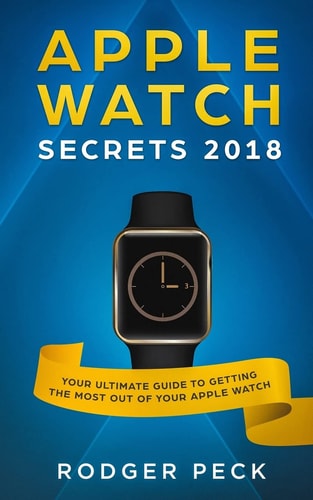 Apple Watch Secrets 2018 Your ULTIMATE Guide To Getting The Most Out Of Your Apple Watch