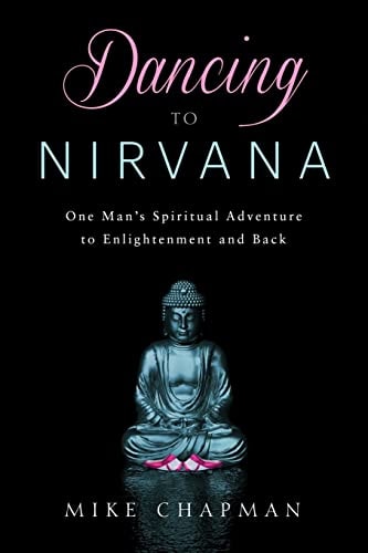 Dancing to Nirvana One Man's Spiritual Adventure to Enlightenment and Back