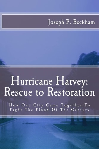 Hurrican Harvey Rescue to Restoration: How One City Came Together To Fight The Flood Of The Century