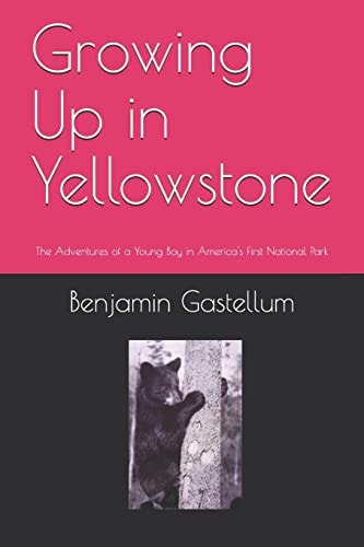 Growing Up in Yellowstone The Adventures of a Young Boy in America's First National Park