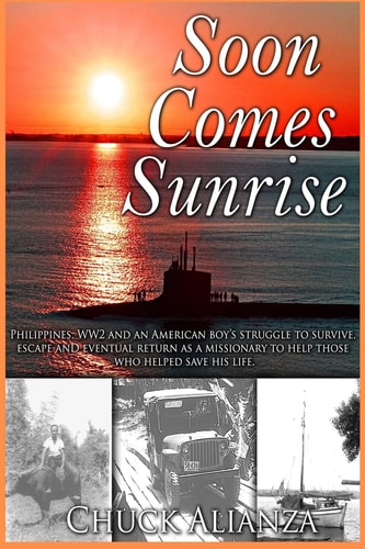 Soon Comes Sunrise Philippines, WW2 and an American Boy's Struggle to Survive, Escape, and Eventual Return as a Missionary to Help Those who Saved His Life