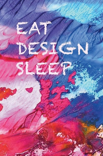 Eat, Design, Sleep Ideas Come Any Time, Whilst You Eat Or Sleep, Don't Lose Them, Write Them Down