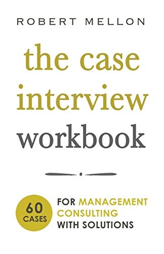 The Case Interview Workbook 60 Case Questions for Management Consulting with Solutions
