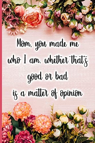 Mom, You Made Me Who I Am, Whether That's Good Or Bad Is a Matter of Opinion