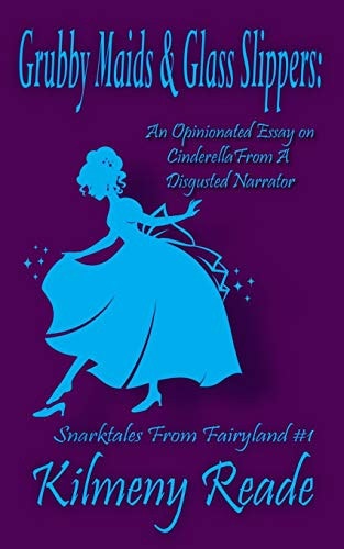 Grubby Maids and Glass Slippers An Opinionated Essay on Cinderella from a Disgruntled Narrator