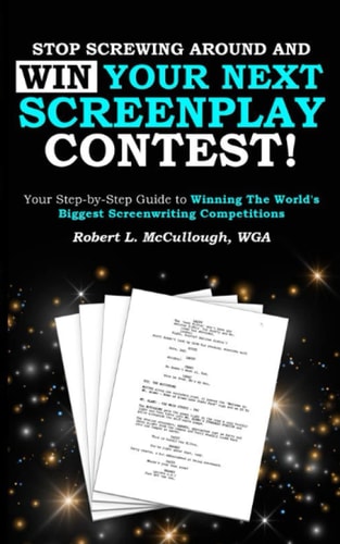 Stop Screwing Around and WIN Your Next Screenplay Contest! Your Step-By-Step Guide to Winning Hollywood's Biggest Screenwriting Competitions