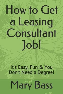 How to Get a Leasing Consultant Job!: Its Easy, Fun & You Dont Need a Degree!