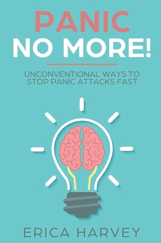 Panic No More! Unconventional Ways to Stop Panic Attacks Fast