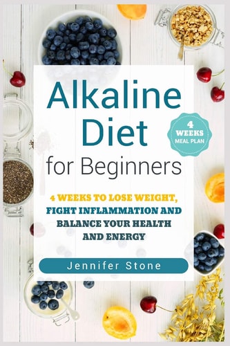 Alkaline Diet for Beginners 4 Weeks to Lose Weight, Fight Inflammation and Balance Your Health and Energy