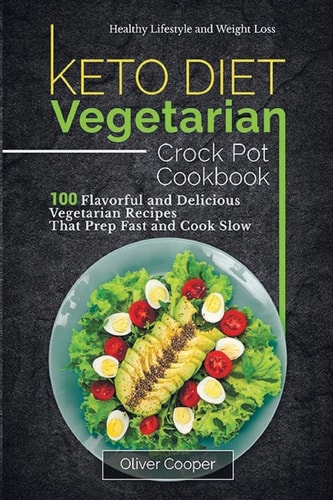 Keto Diet Vegetarian Crock Pot Cookbook 100 Flavorful and Delicious Vegetarian Recipes That Prep Fast and Cook Slow Healthy Lifestyle and Weight Loss