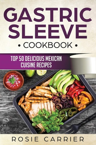 Gastric Sleeve Cookbook Top 50 Delicious Mexican Cuisine Recipes.