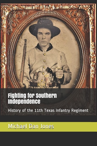 Fighting for Southern Independence History of the 11th Texas Infantry Regiment