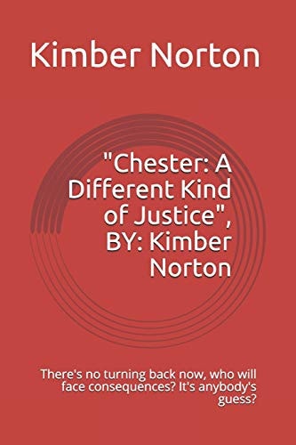 Chester A Different Kind of Justice, By: Kimber Norton: There's No Turning Back Now, Who Will Face Consequences? It's Anybody's Guess?