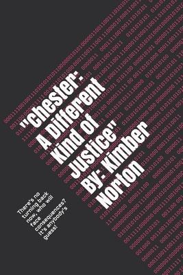chester: A Different Kind of Justice By: Kimber Norton: Theres No Turning Back Now, Who Will Face Consequences? Its Anybodys Guess!