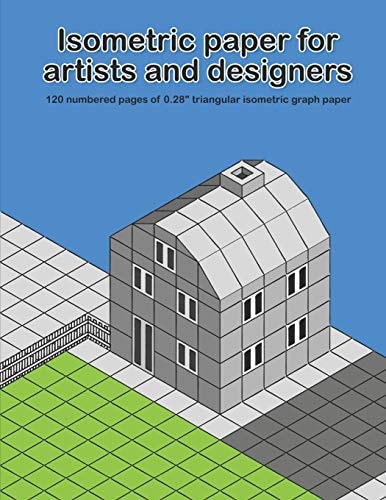 Isometric Paper For Artists & Designers 120 Numbered Pages of 0.28" Triangular Isometric Graph Paper for Designing Worlds