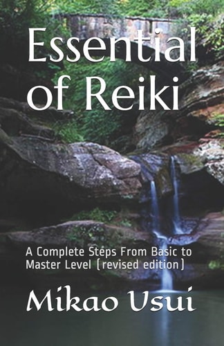 Essential of Reiki A Complete Steps From Basic to Master Level (revised Edition)