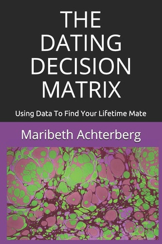 The Dating Decision Matrix Using Data To Find Your Lifetime Mate