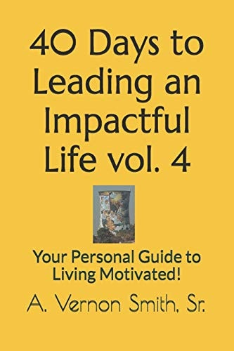 40 Days to Leading an Impactful Life Vol. 4 Your Personal Guide to Living Motivated!