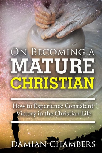 On Becoming a Mature Christian How to Experience Consistent Victory in the Christian Life