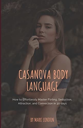Casanova Body Language: How to Effortlessly Master Flirting, Seduction, Attraction, and Connection in 30 Days