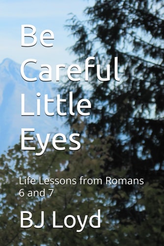 Be Careful Little Eyes Life Lessons from Romans 6 And 7