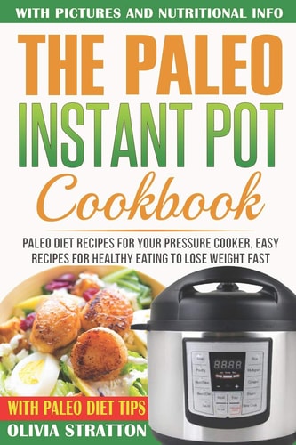 Paleo Instant Pot Cookbook Paleo Diet Recipes for Your Pressure Cooker, Easy Recipes for Healthy Eating to Lose Weight Fast
