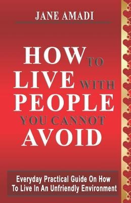 How to Live with People You Cannot Avoid: Everyday Practical Guide on How to Live in an Unfriendly Environment