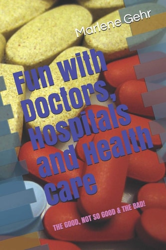 Fun with Doctors, Hospitals and Health Care Adventures with the Good, the Not So Good and the Bad!