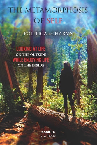 The Metamorphosis of Self Political Charms Looking at Life on the Outside While Enjoying Life on the Inside Book 10
