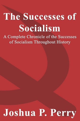 The Successes of Socialism A Complete Chronicle of the Successes of Socialism Throughout History