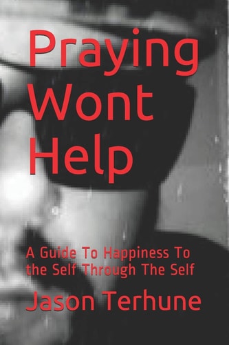 Praying Wont Help A Guide to Happiness to the Self Through the Self