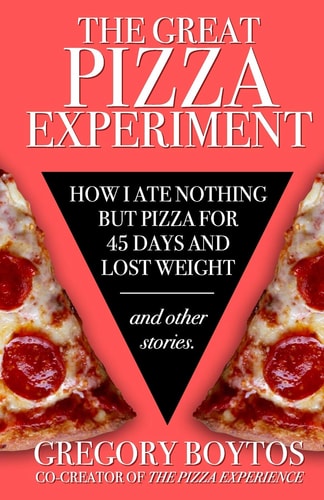 The Great Pizza Experiment How I Ate Nothing But Pizza for Forty-Five Days and Lost Weight, and Other Stories