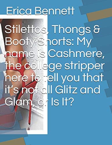 Stilettos, Thongs and Booty Shorts: My Name Is Cashmere, the College Stripper Here to Tell You That It's Not All Glitz and Glam, Or Is It?