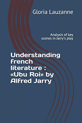 Understanding French Literature : «Ubu Roi» by Alfred Jarry Analysis of Key Scenes in Jarry's Play