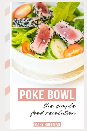 Poke Bowls, the Simple Food Revolution A Bit of History, Quick and Easy Recipes
