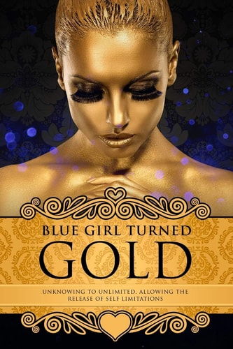 Blue Girl Turned Gold Volume 3 - Unknowing to Unlimited: Allowing the Release of Self Limitations