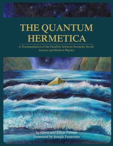 The Quantum Hermetica A Documenting of the Parallels Between Hermetic Occult Science and Modern Physics