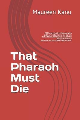 That Pharaoh Must Die: 200 Prayers Bullets That Deal with Stubborn Problems and the Powers Behind Them.